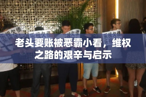 老头要账被恶霸小看，维权之路的艰辛与启示